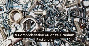 A Comprehensive Guide to Titanium Fasteners