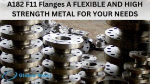 A182 F11 Flanges A FLEXIBLE AND HIGH STRENGTH METAL FOR YOUR NEEDS
